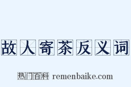 故人寄茶反义词是什么意思的图片